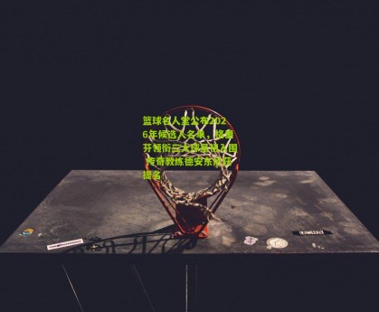 篮球名人堂公布2026年候选人名单，格里芬领衔三大球星初入围 传奇教练德安东尼获提名