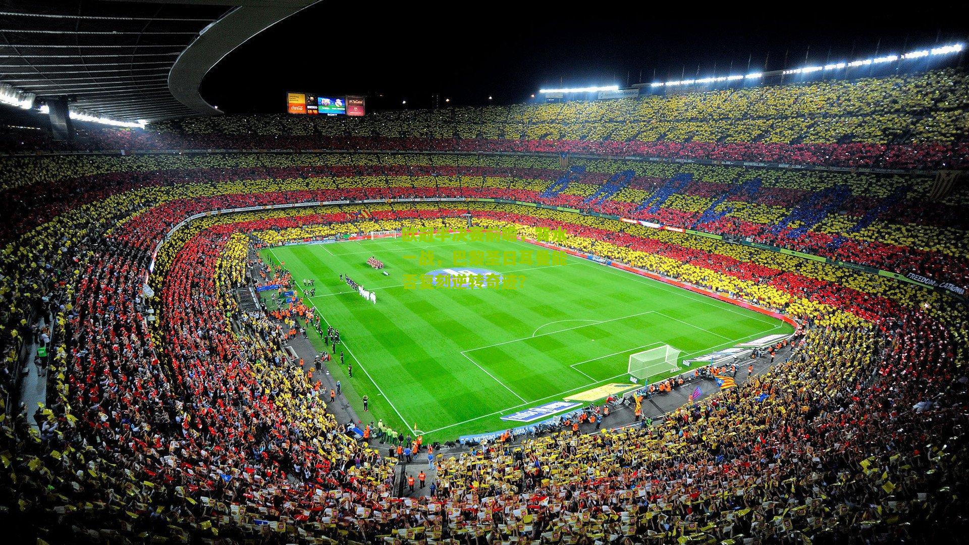 欧冠半决赛前瞻,背水一战,巴黎圣日耳曼能否复刻逆转奇迹?