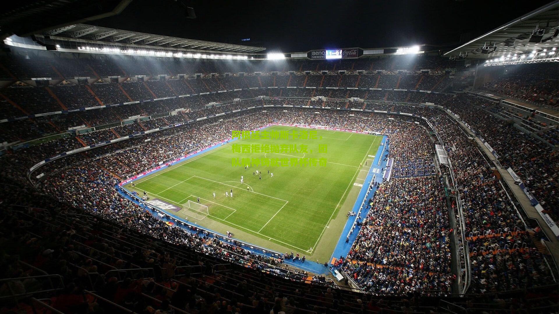 阿根廷主帅斯卡洛尼,梅西拒绝抛弃队友,团队精神铸就世界杯传奇