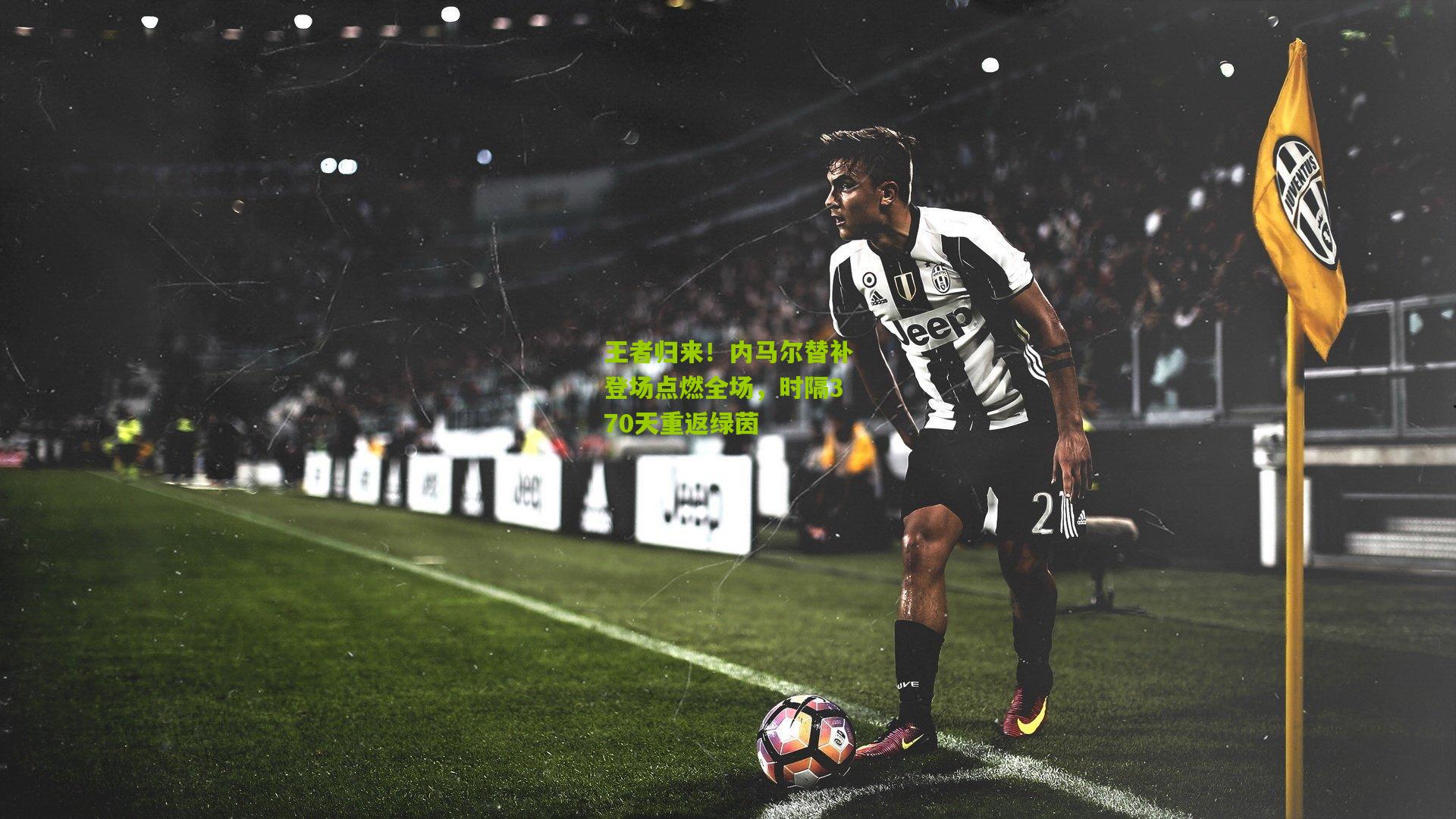 王者归来！内马尔替补登场点燃全场，时隔370天重返绿茵