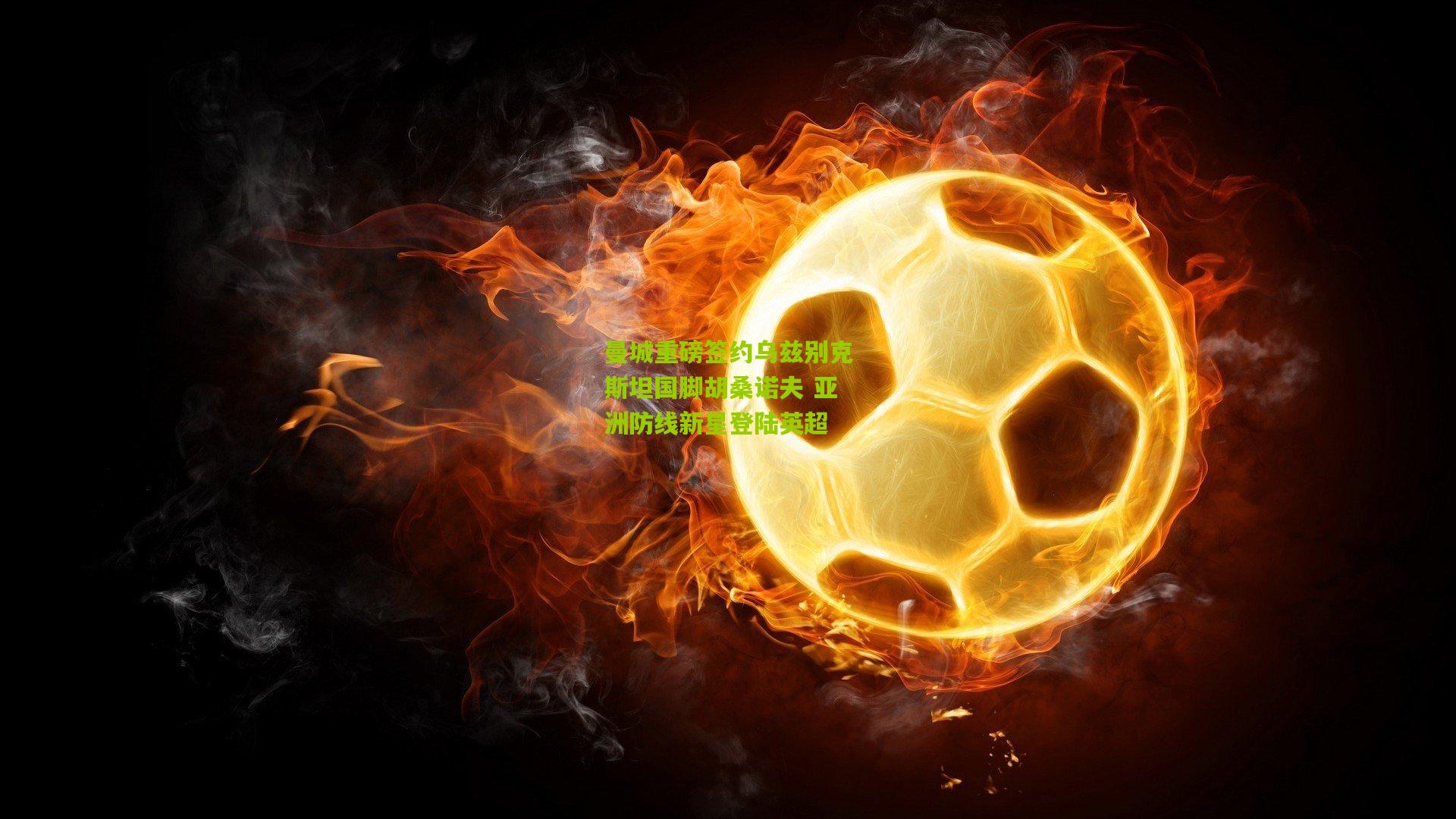 曼城重磅签约乌兹别克斯坦国脚胡桑诺夫 亚洲防线新星登陆英超