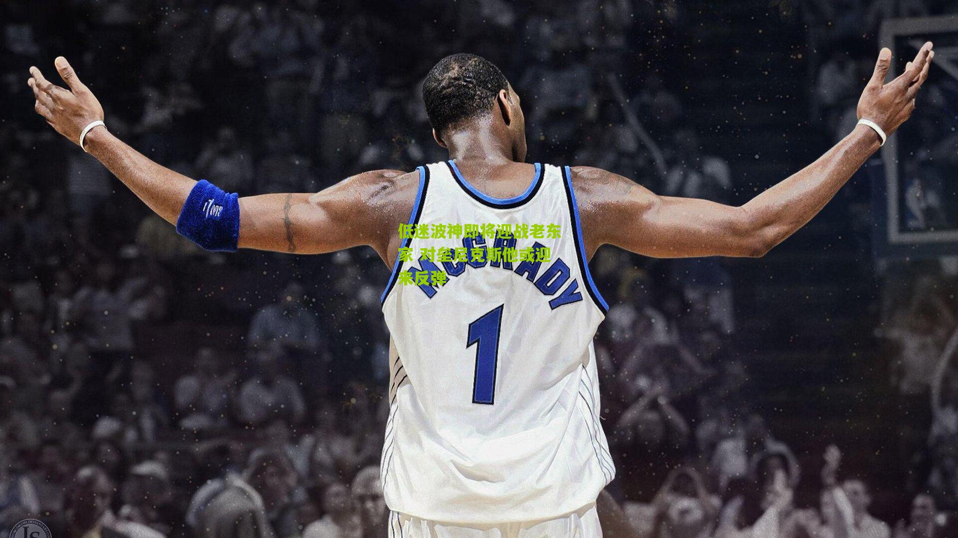 低迷波神即将迎战老东家 对垒尼克斯他或迎来反弹