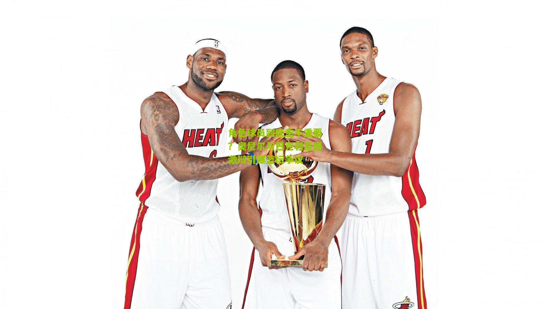 角色球员到底重不重要?奥尼尔与巴克利直播激辩引爆篮坛争议