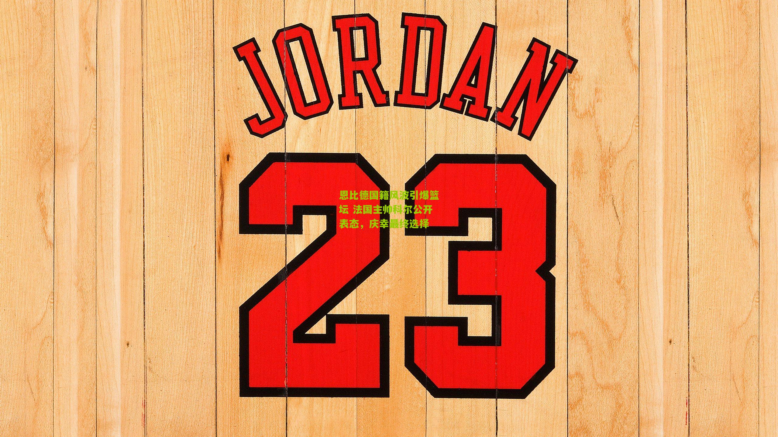 恩比德国籍风波引爆篮坛 法国主帅科尔公开表态,庆幸最终选择