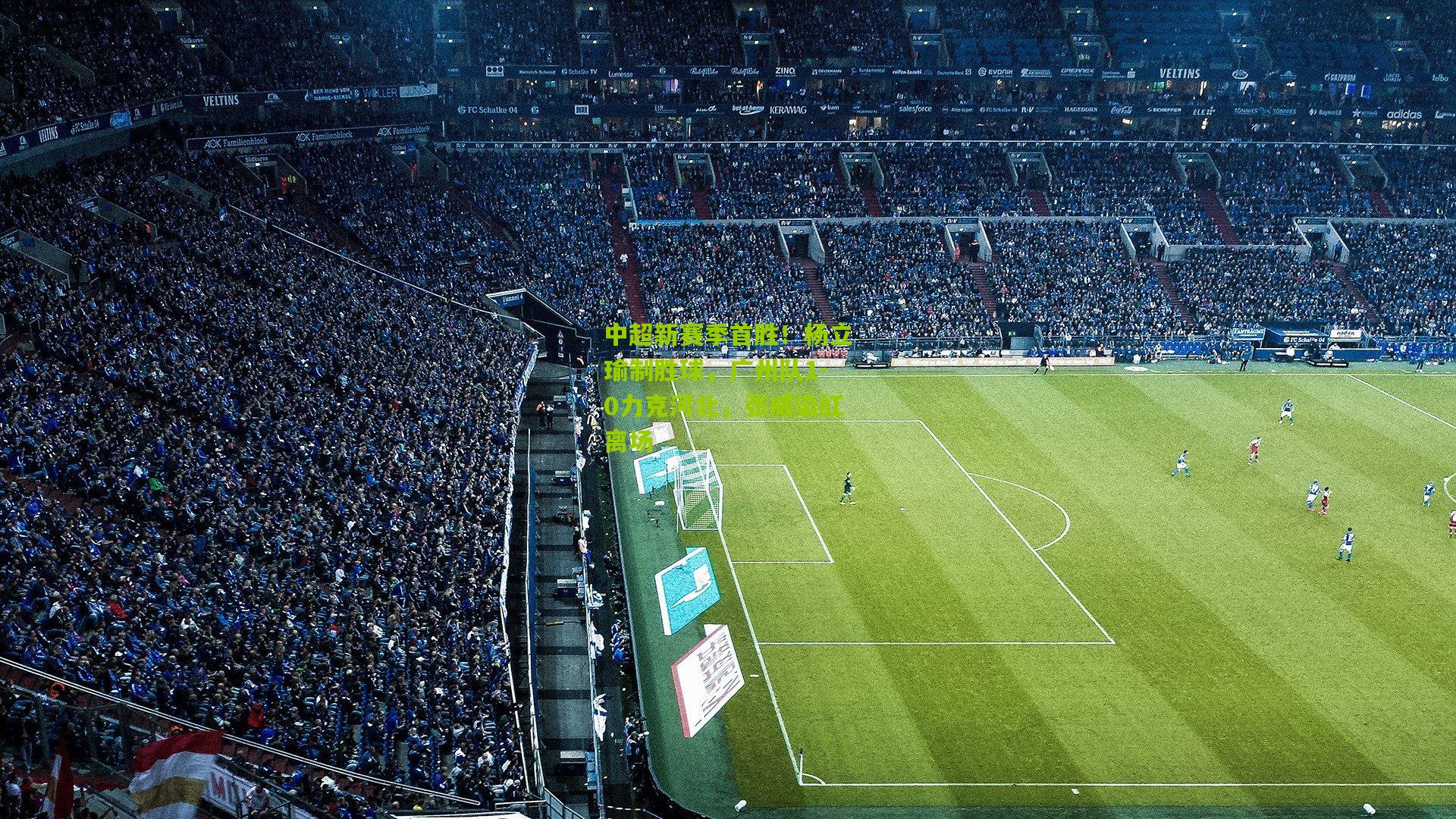 中超新赛季首胜！杨立瑜制胜球，广州队1-0力克河北，张威染红离场