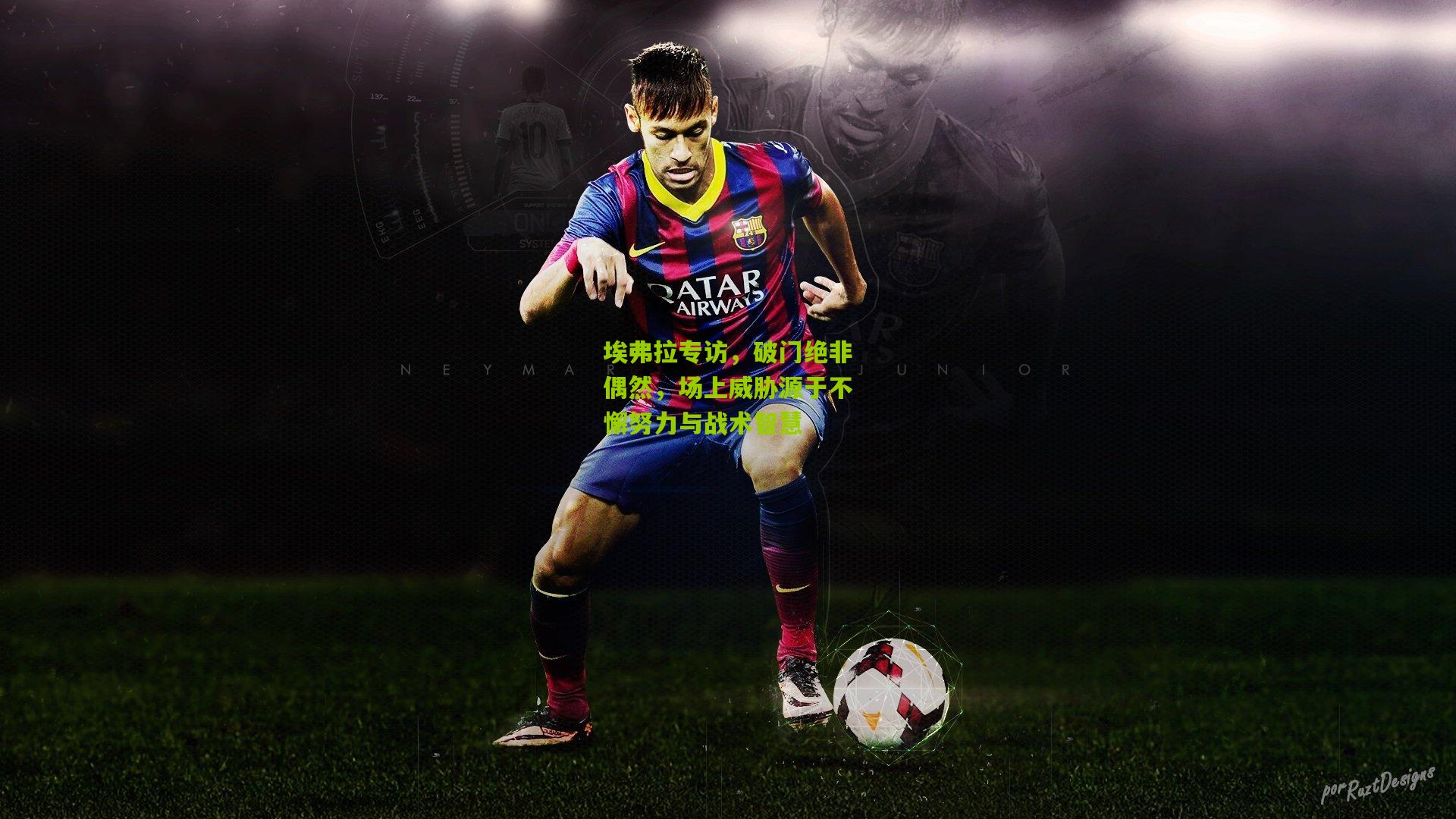 埃弗拉专访，破门绝非偶然，场上威胁源于不懈努力与战术智慧