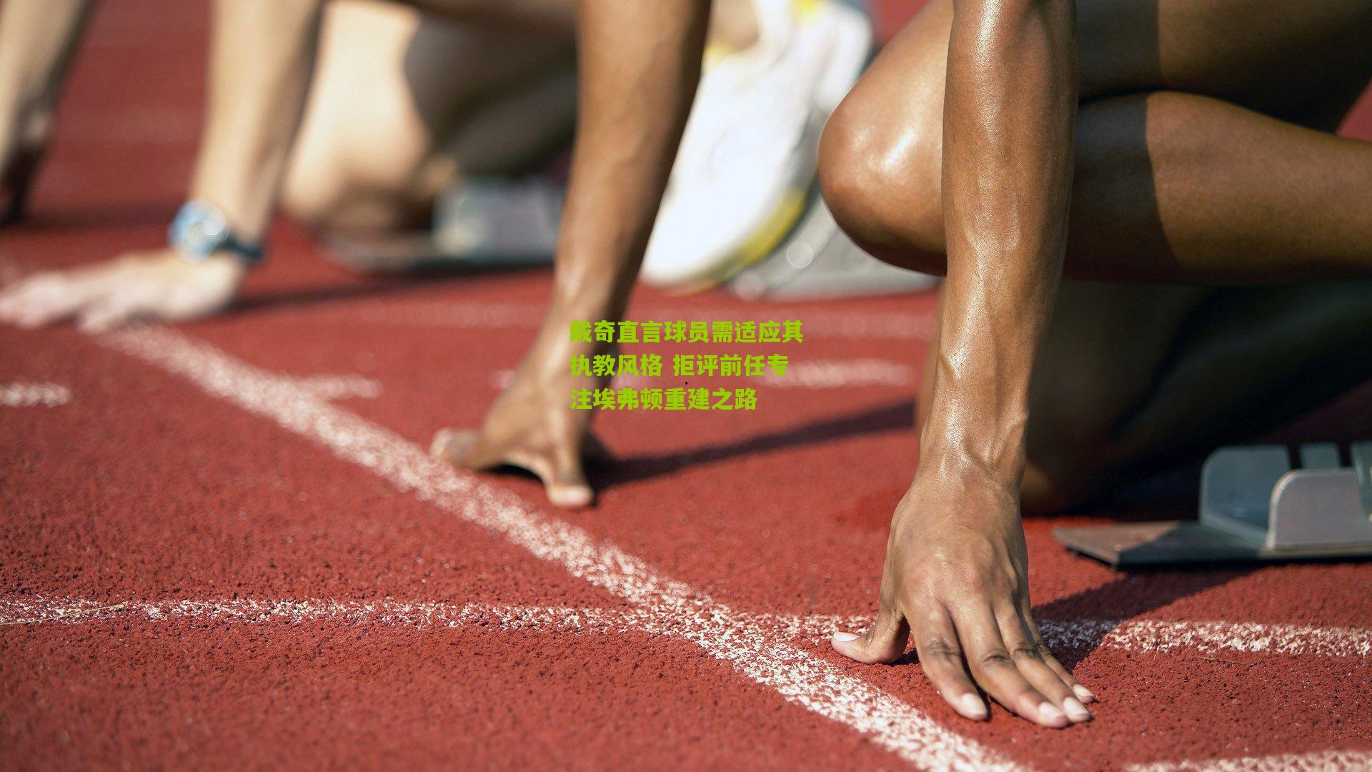 戴奇直言球员需适应其执教风格 拒评前任专注埃弗顿重建之路