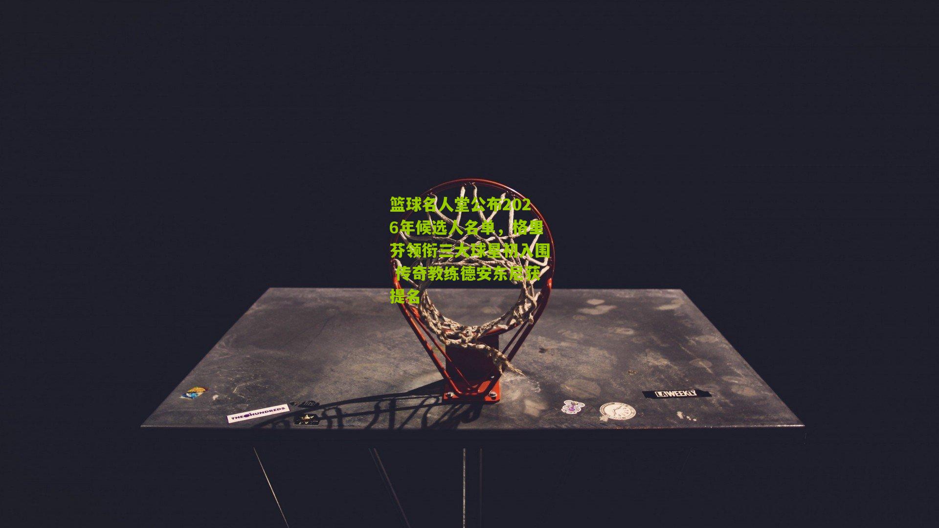 篮球名人堂公布2026年候选人名单，格里芬领衔三大球星初入围 传奇教练德安东尼获提名