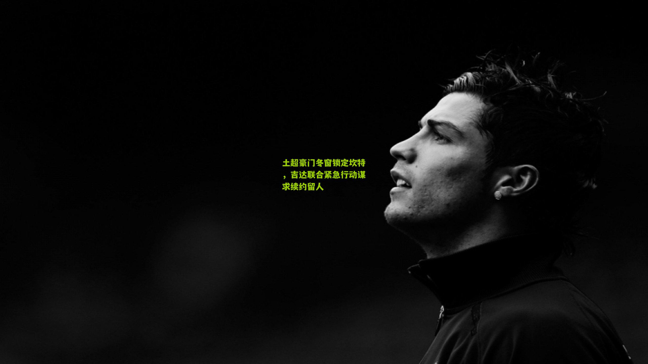 土超豪门冬窗锁定坎特，吉达联合紧急行动谋求续约留人